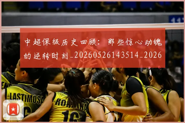中超保级历史回顾:那些惊心动魄的逆转时刻_20260526143514_20260607160701