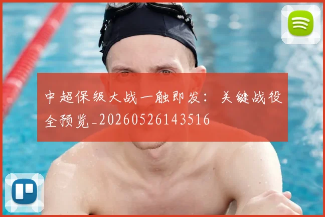 中超保级大战一触即发：关键战役全预览_20260526143516