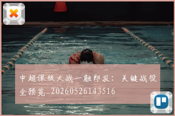 中超保级大战一触即发：关键战役全预览_20260526143516