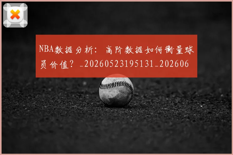 NBA数据分析：高阶数据如何衡量球员价值？_20260523195131_20260607160152