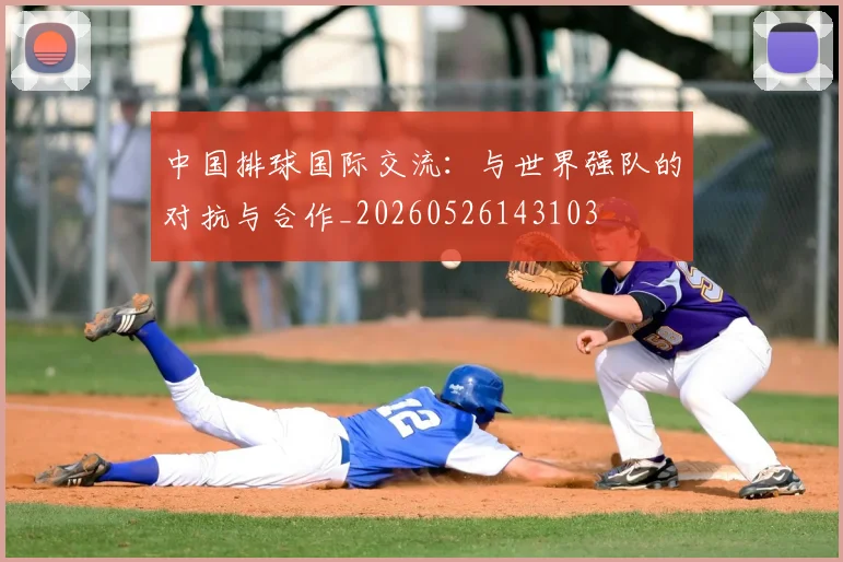中国排球国际交流：与世界强队的对抗与合作_20260526143103
