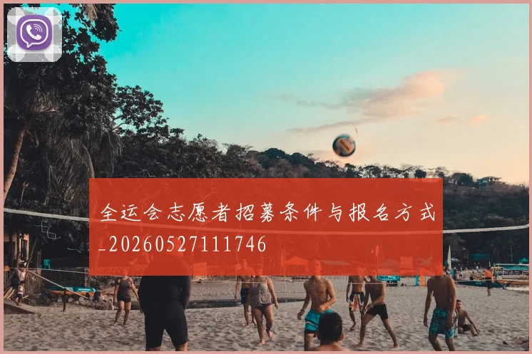 全运会志愿者招募条件与报名方式_20260527111746