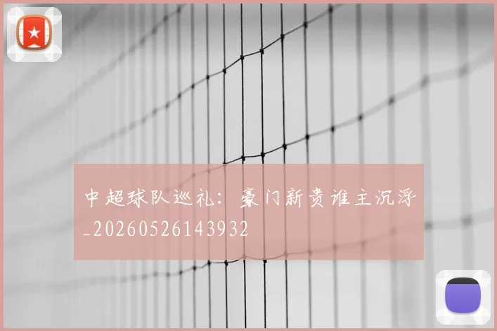 中超球队巡礼：豪门新贵谁主沉浮_20260526143932
